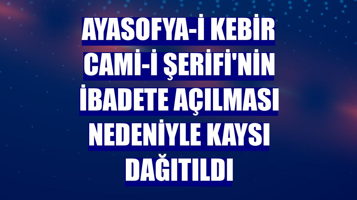 Ayasofya-i Kebir Cami-i Şerifi'nin ibadete açılması nedeniyle kaysı dağıtıldı