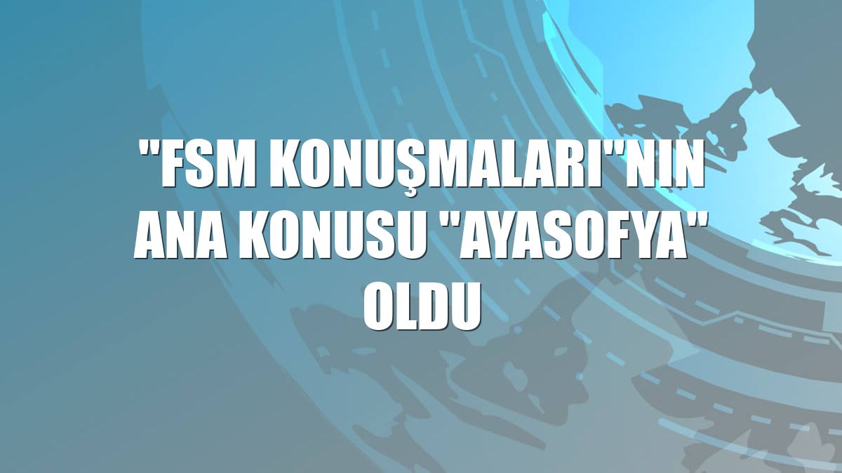 "FSM Konuşmaları"nın ana konusu "Ayasofya" oldu
