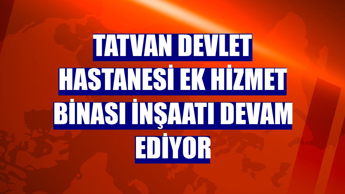 Tatvan Devlet Hastanesi ek hizmet binası inşaatı devam ediyor