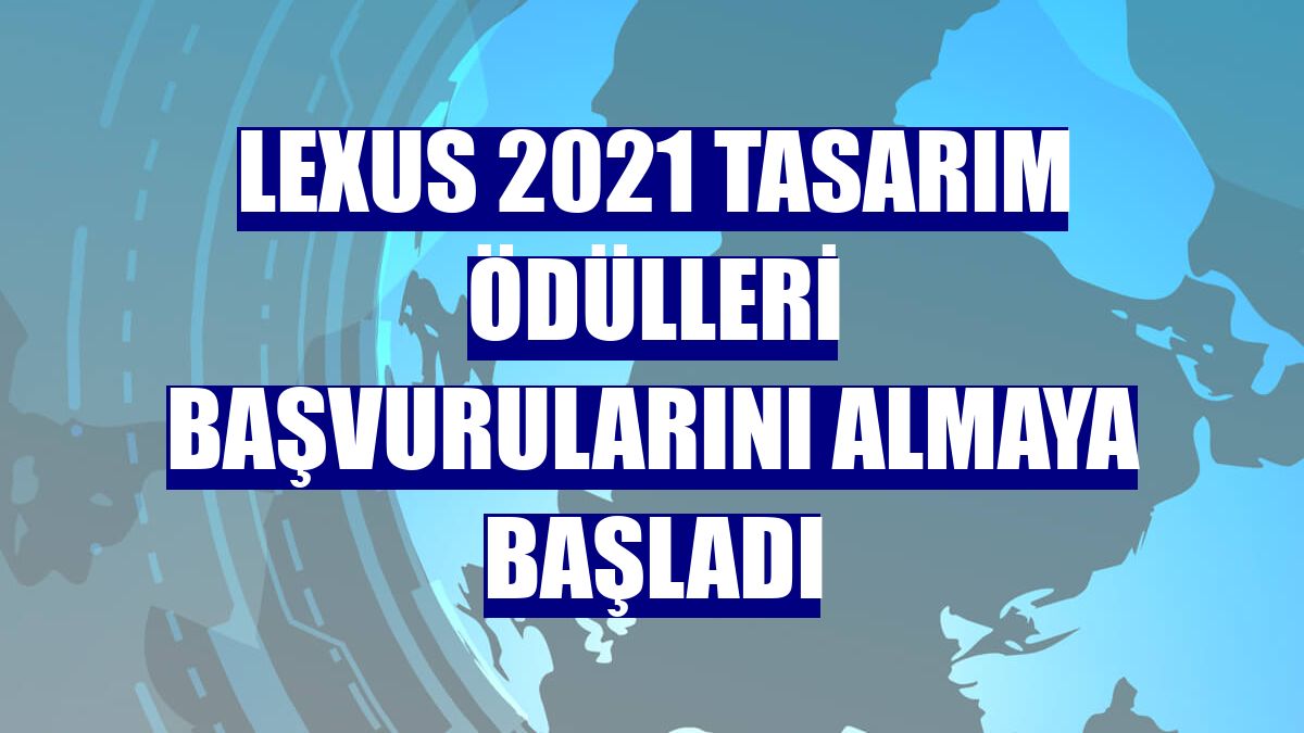 Lexus 2021 Tasarım Ödülleri başvurularını almaya başladı