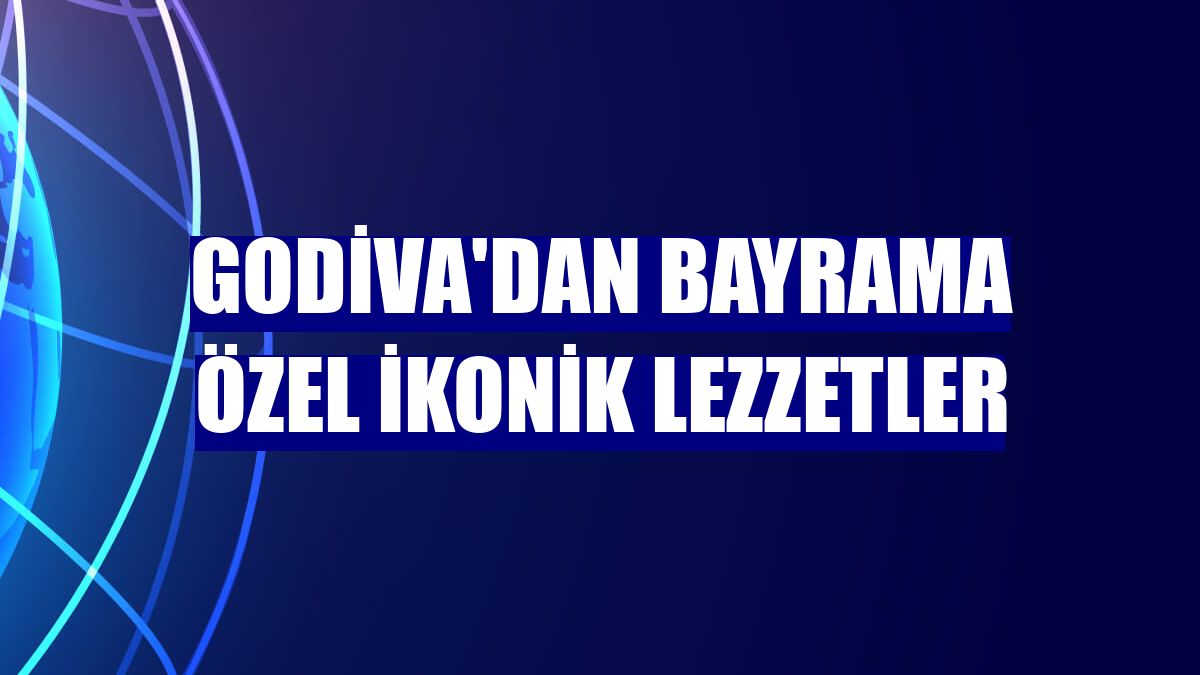 Godiva'dan bayrama özel ikonik lezzetler