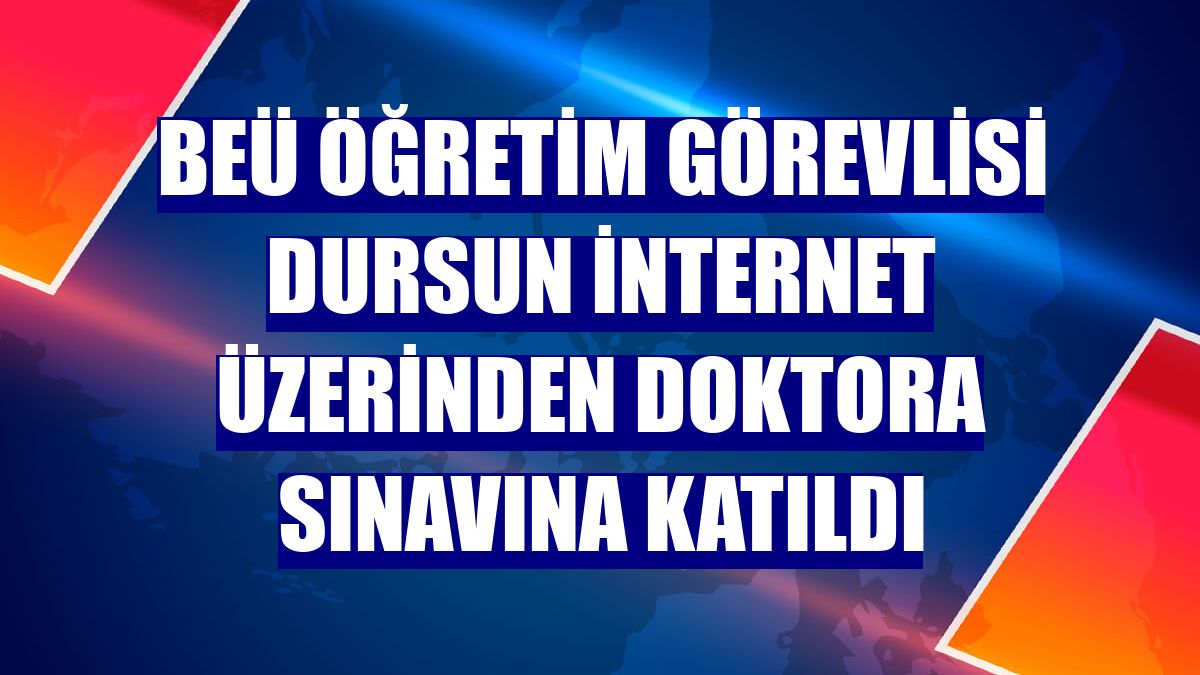 BEÜ öğretim görevlisi Dursun internet üzerinden doktora sınavına katıldı