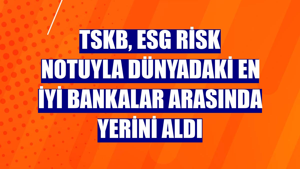 TSKB, ESG risk notuyla dünyadaki en iyi bankalar arasında yerini aldı