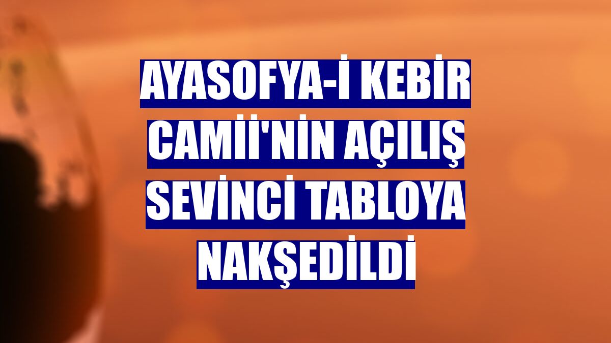 Ayasofya-i Kebir Camii'nin açılış sevinci tabloya nakşedildi