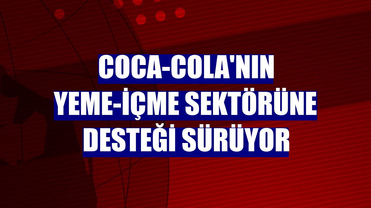 Coca-Cola'nın yeme-içme sektörüne desteği sürüyor