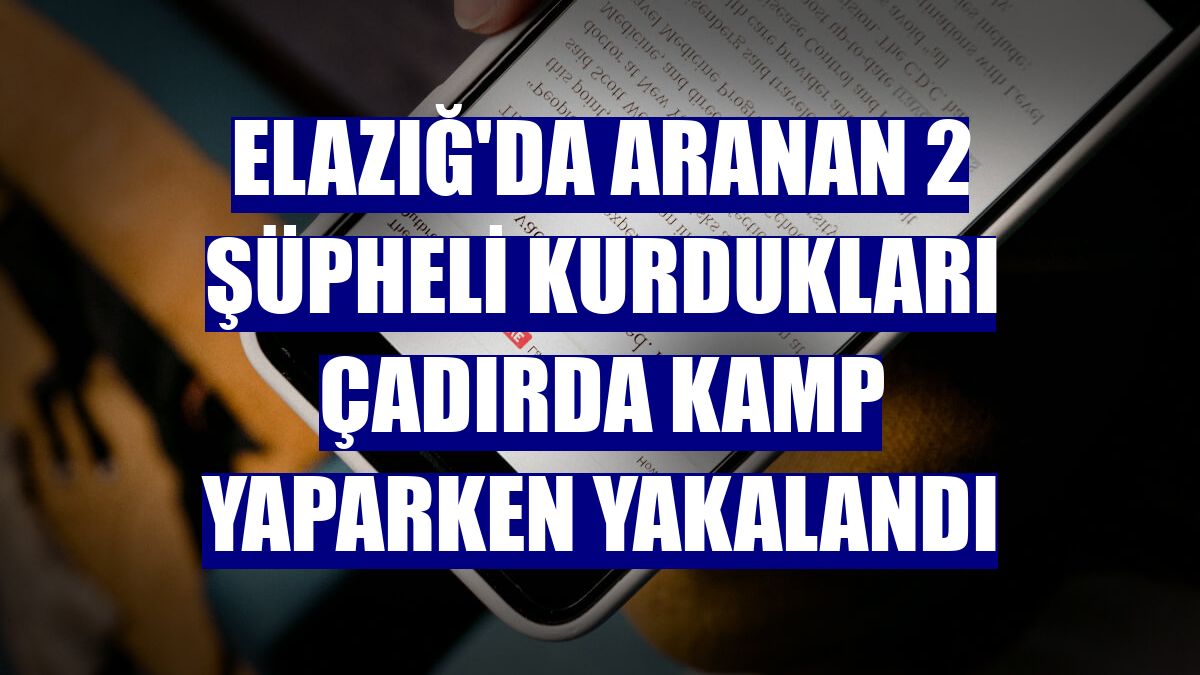 Elazığ'da aranan 2 şüpheli kurdukları çadırda kamp yaparken yakalandı
