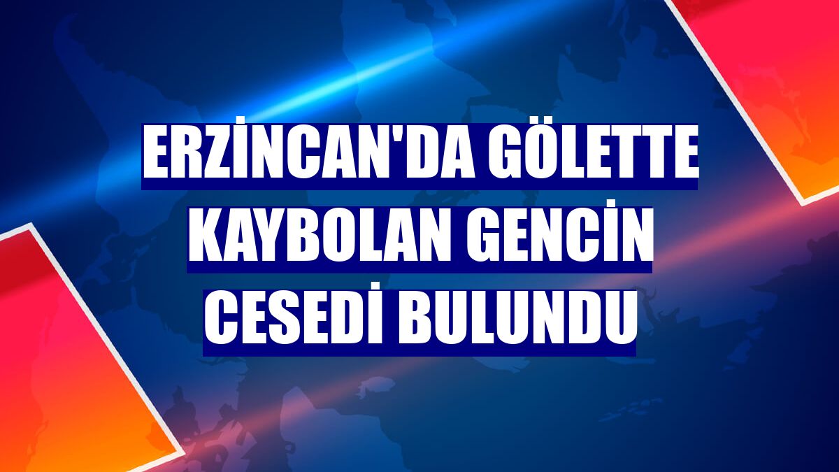 Erzincan'da gölette kaybolan gencin cesedi bulundu