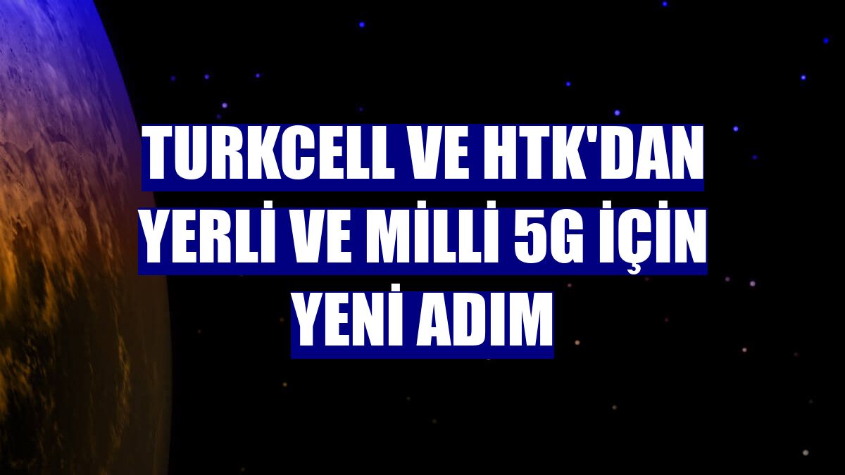 Turkcell ve HTK'dan yerli ve milli 5G için yeni adım
