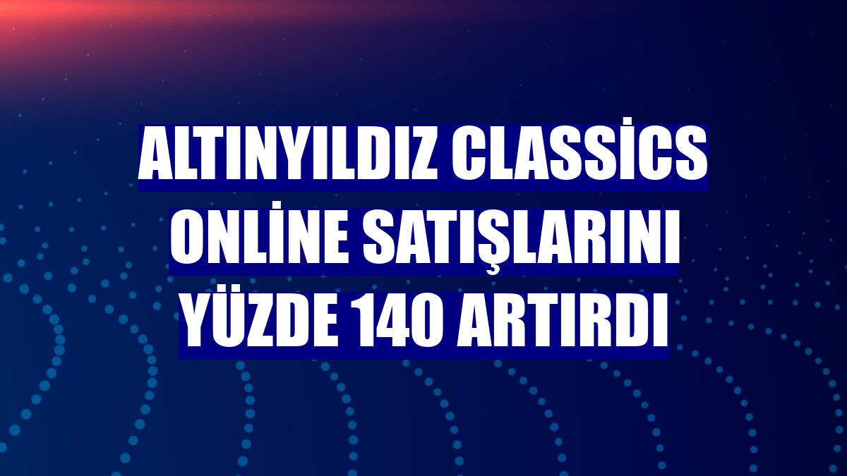 Altınyıldız Classics online satışlarını yüzde 140 artırdı