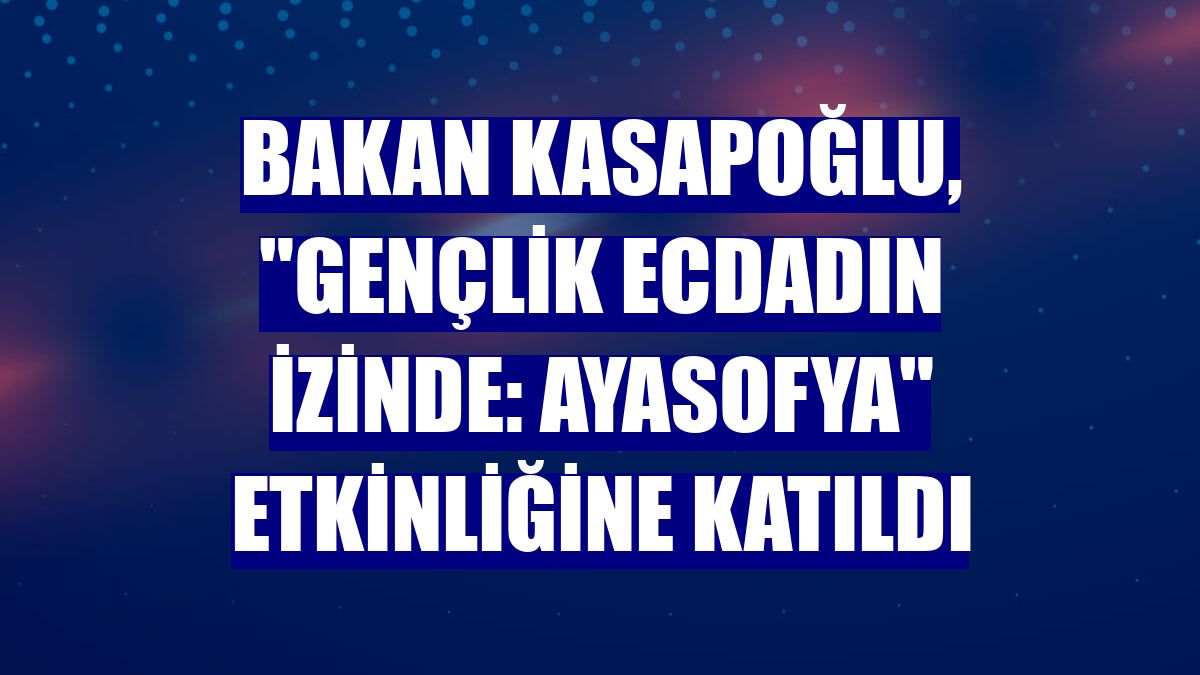 Bakan Kasapoğlu, "Gençlik ecdadın izinde: Ayasofya" etkinliğine katıldı