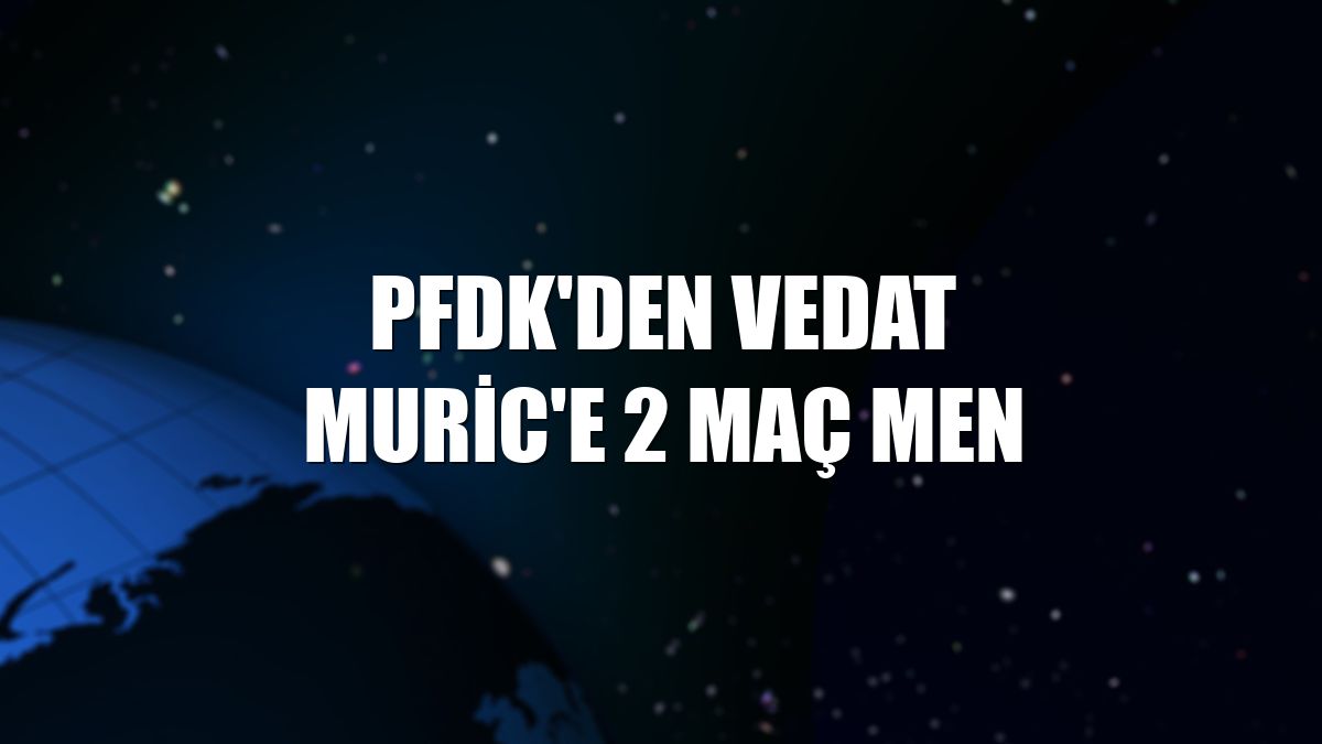 PFDK'den Vedat Muric'e 2 maç men