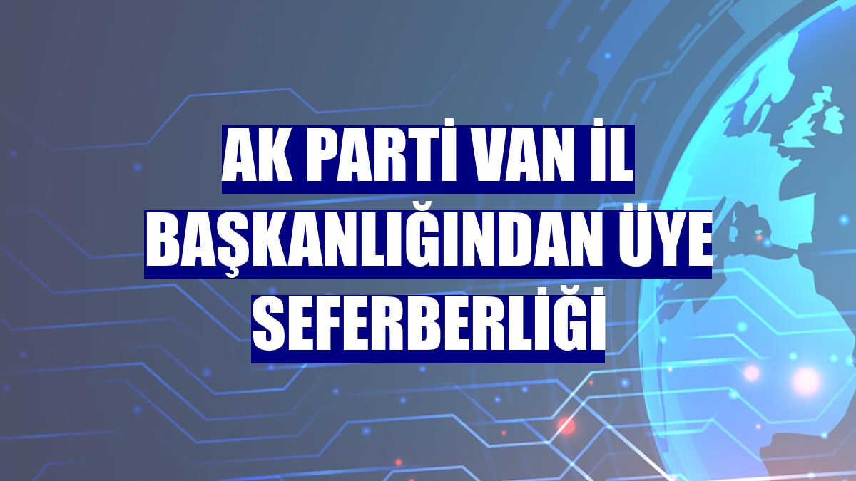AK Parti Van İl Başkanlığından üye seferberliği