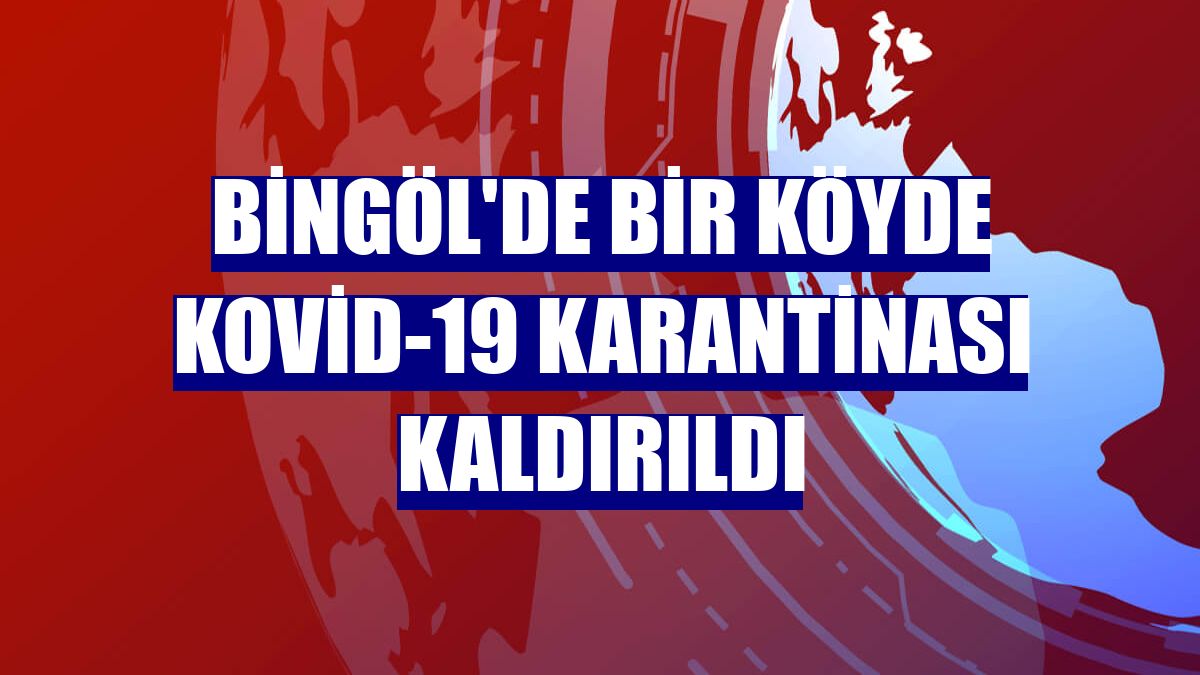 Bingöl'de bir köyde Kovid-19 karantinası kaldırıldı