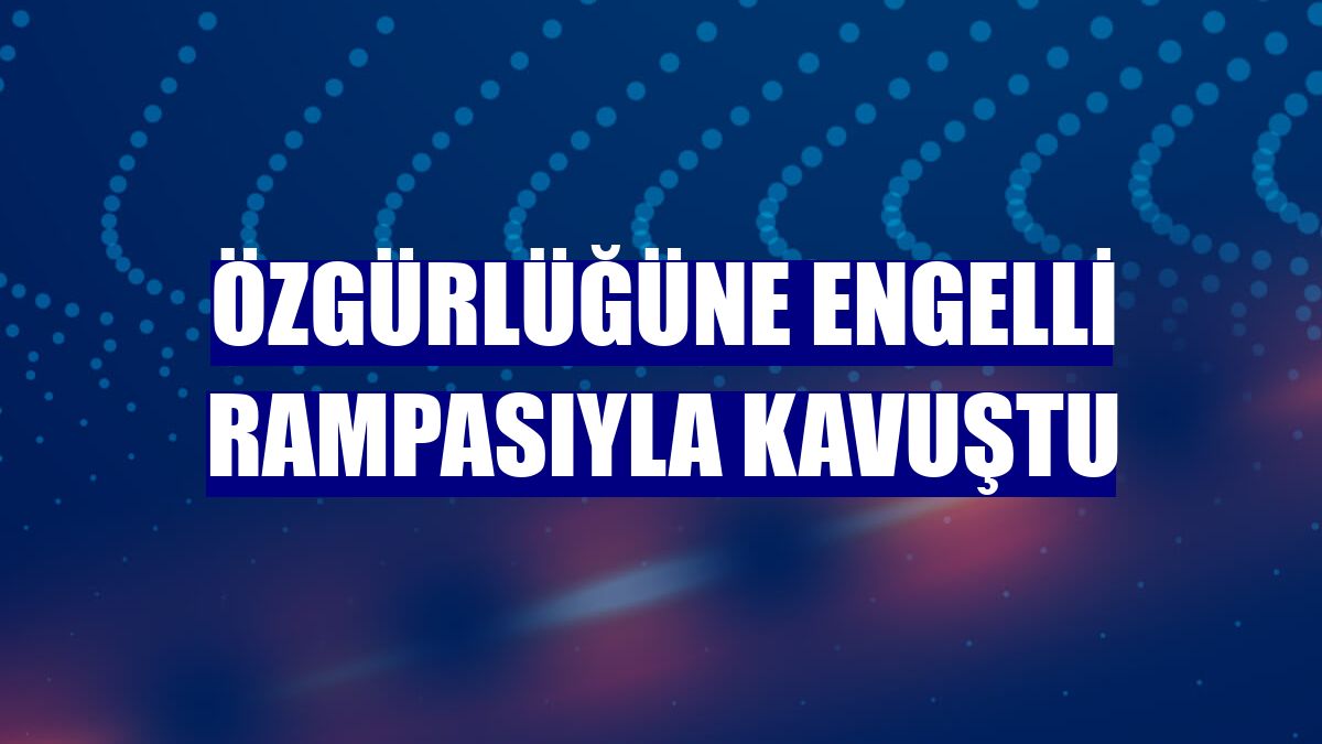 Özgürlüğüne engelli rampasıyla kavuştu