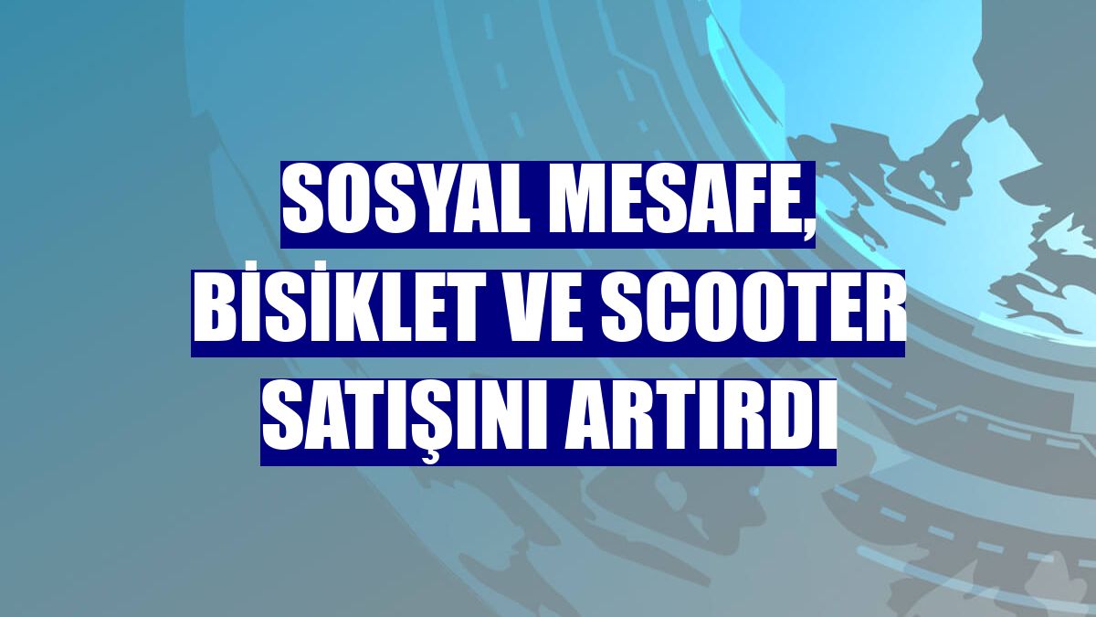 Sosyal mesafe, bisiklet ve scooter satışını artırdı