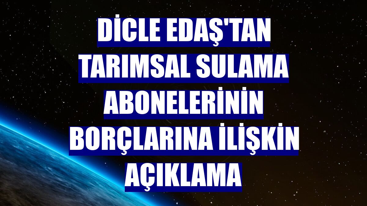 Dicle EDAŞ'tan tarımsal sulama abonelerinin borçlarına ilişkin açıklama