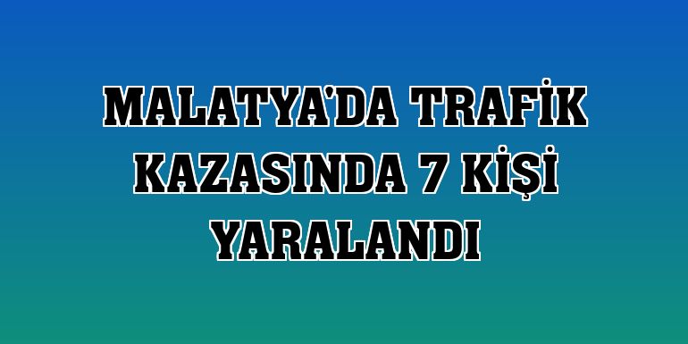 Malatya'da trafik kazasında 7 kişi yaralandı