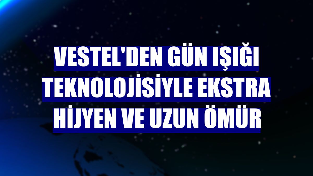 Vestel'den gün ışığı teknolojisiyle ekstra hijyen ve uzun ömür