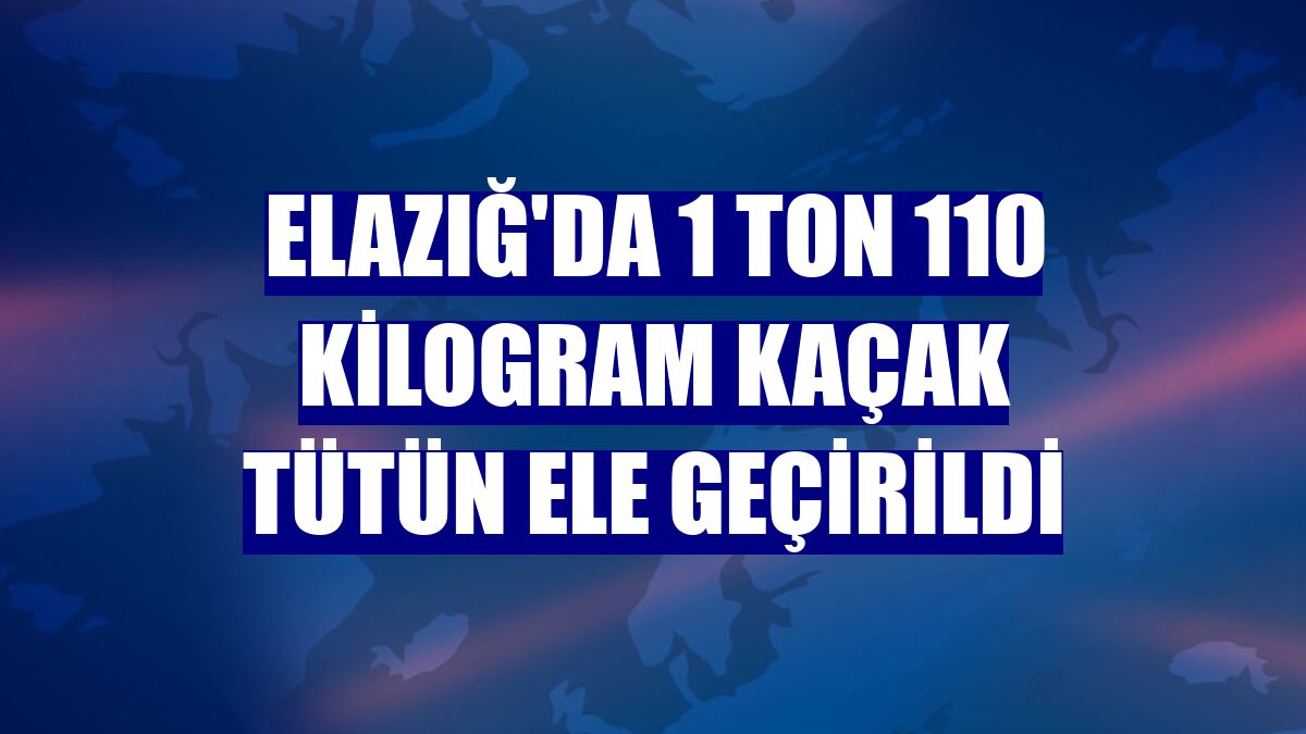 Elazığ'da 1 ton 110 kilogram kaçak tütün ele geçirildi
