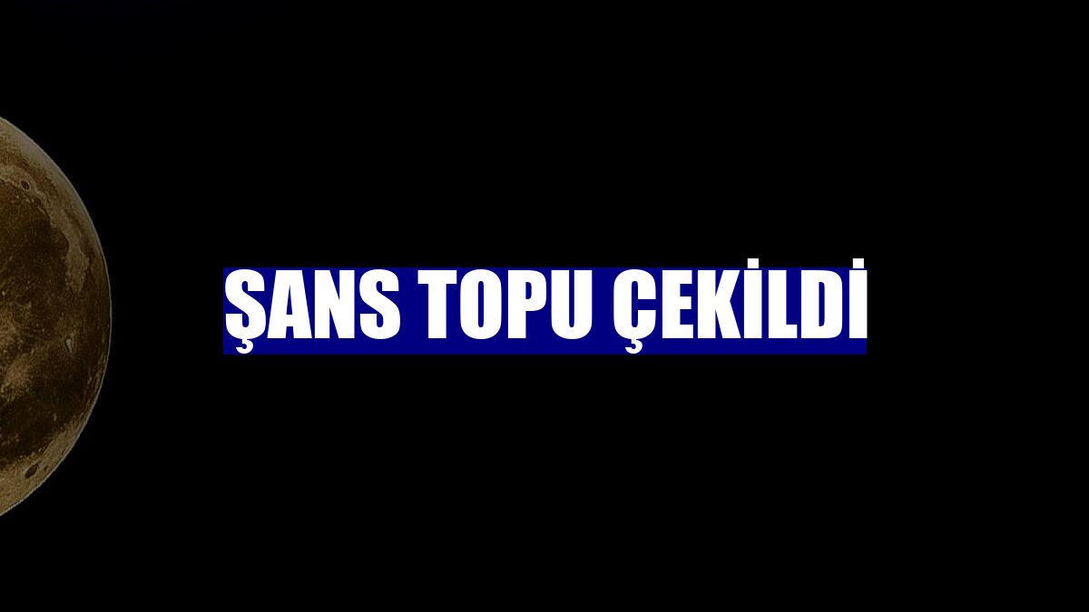 Şans Topu çekildi