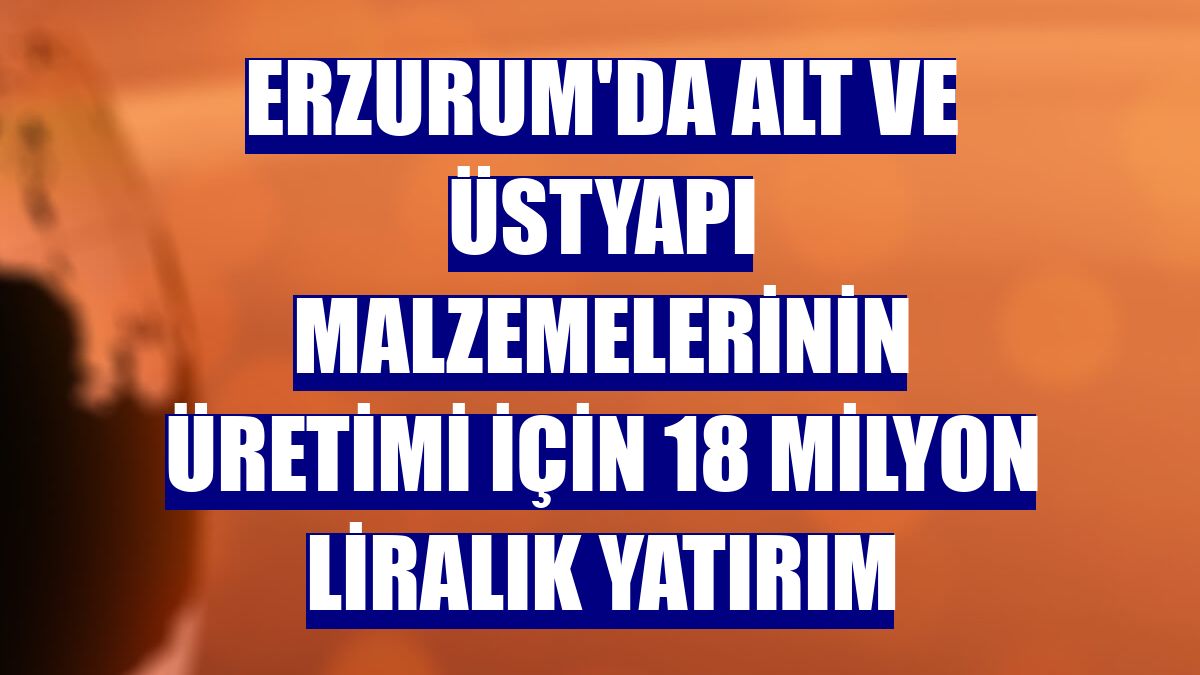 Erzurum'da alt ve üstyapı malzemelerinin üretimi için 18 milyon liralık yatırım