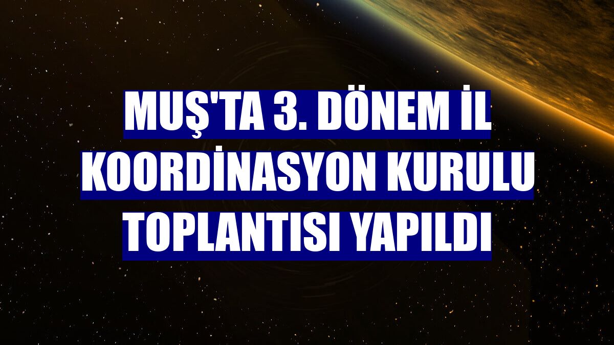 Muş'ta 3. Dönem İl Koordinasyon Kurulu Toplantısı yapıldı