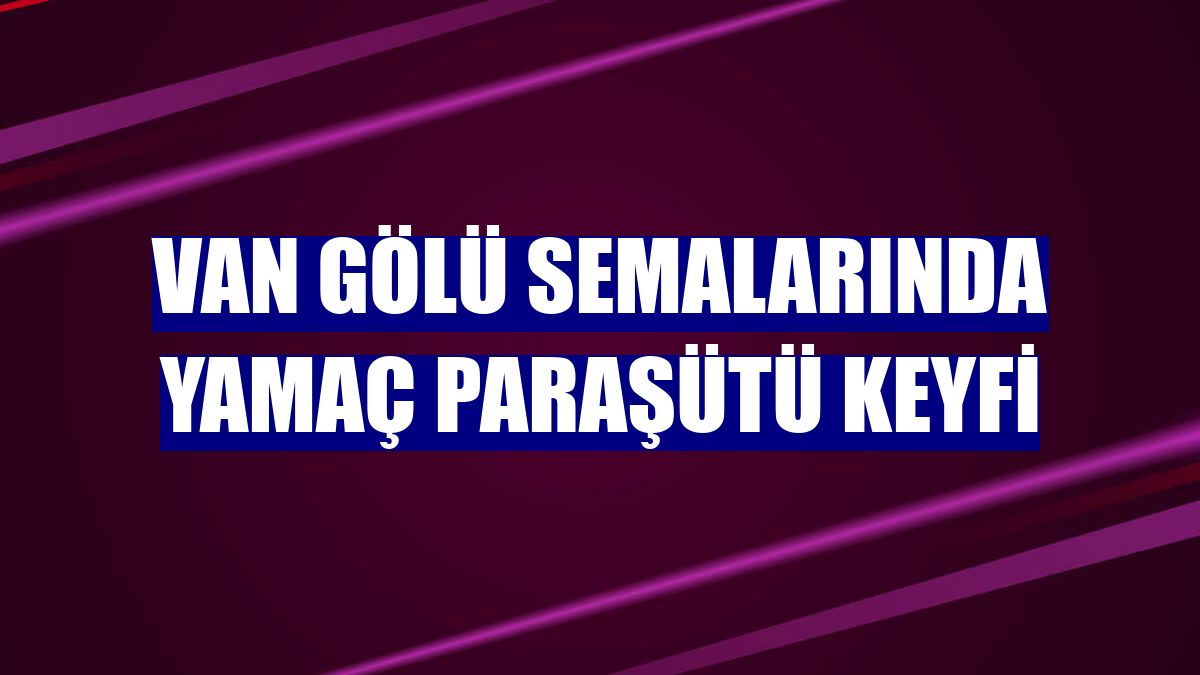 Van Gölü semalarında yamaç paraşütü keyfi