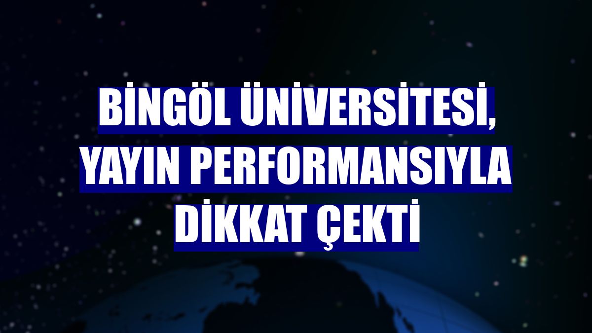 Bingöl Üniversitesi, yayın performansıyla dikkat çekti