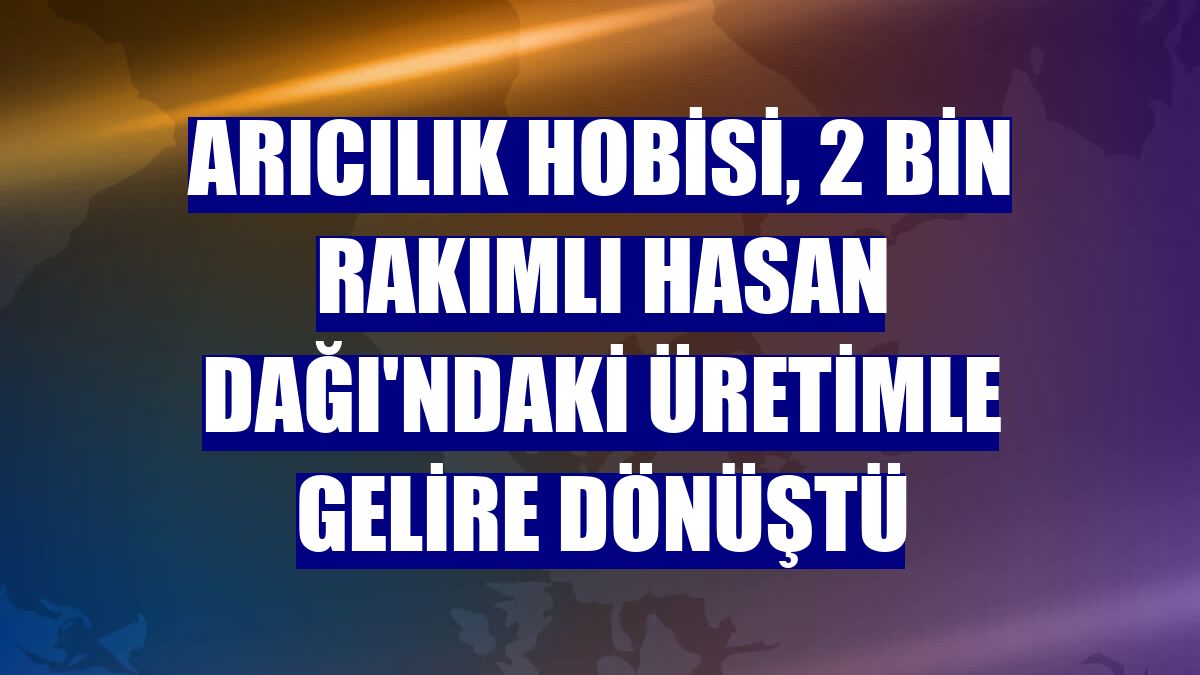 Arıcılık hobisi, 2 bin rakımlı Hasan Dağı'ndaki üretimle gelire dönüştü