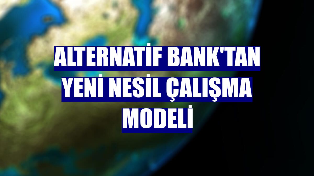 Alternatif Bank'tan yeni nesil çalışma modeli