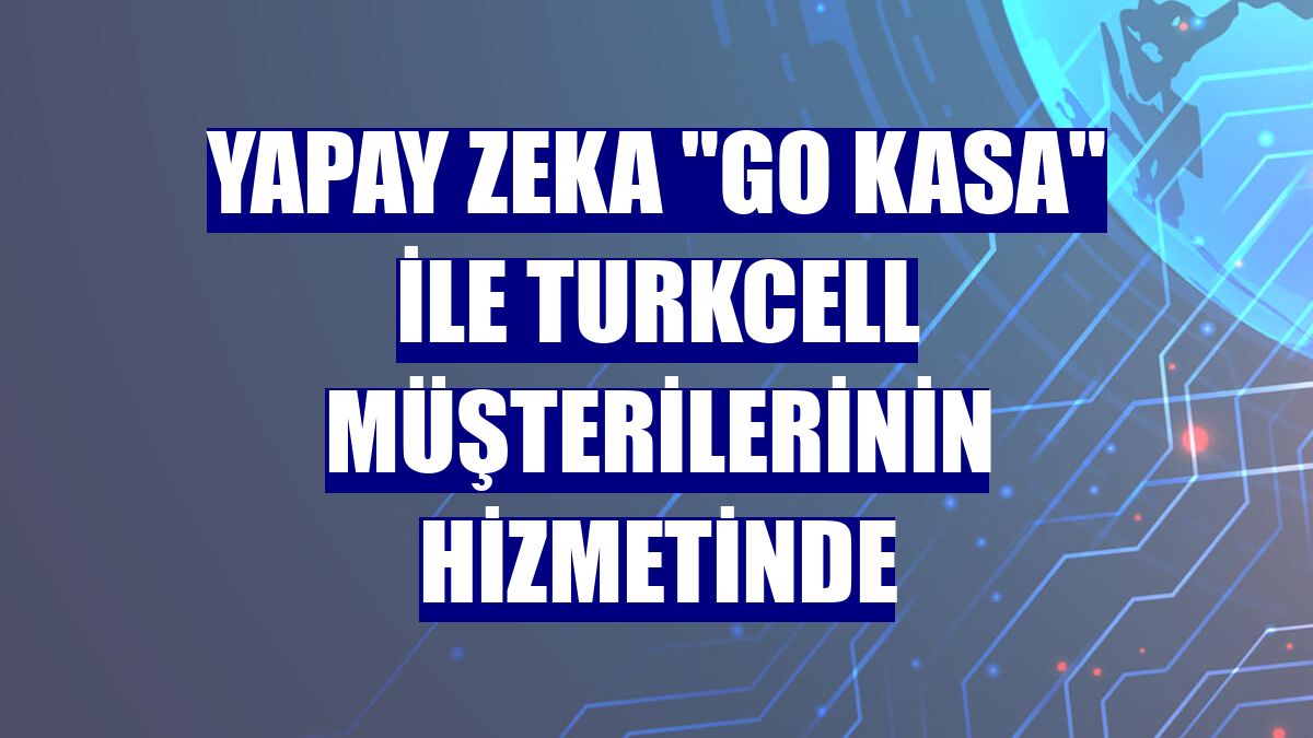 Yapay zeka 'Go Kasa' ile Turkcell müşterilerinin hizmetinde