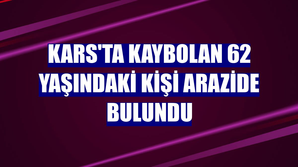 Kars'ta kaybolan 62 yaşındaki kişi arazide bulundu