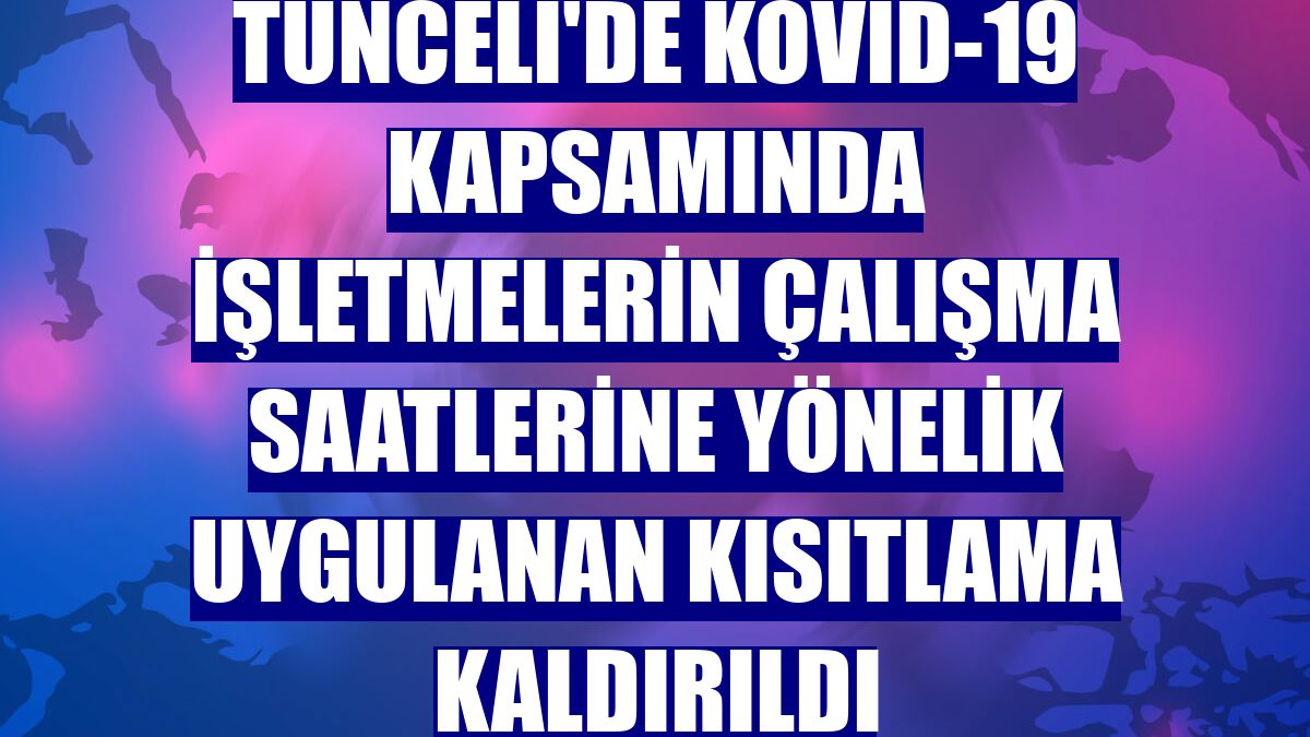 Tunceli'de Kovid-19 kapsamında işletmelerin çalışma saatlerine yönelik uygulanan kısıtlama kaldırıldı