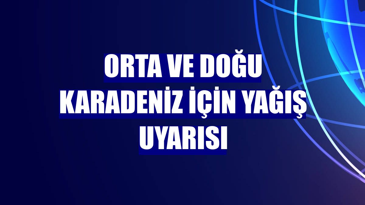 Orta ve Doğu Karadeniz için yağış uyarısı