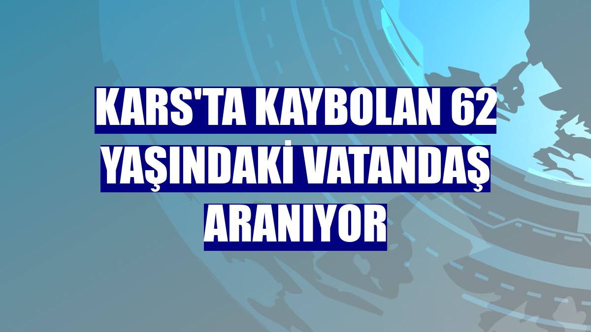 Kars'ta kaybolan 62 yaşındaki vatandaş aranıyor