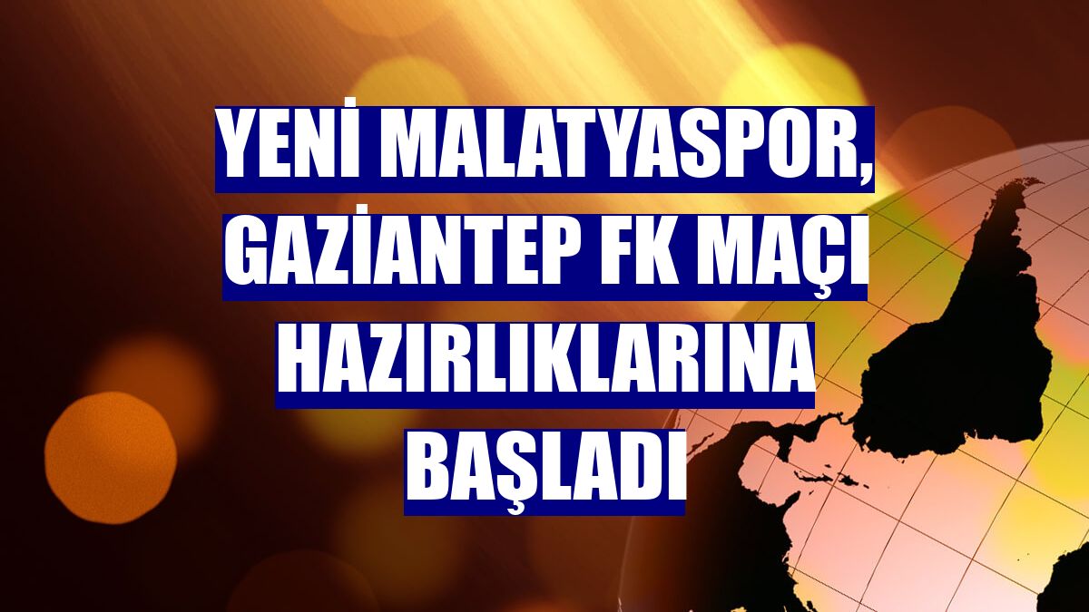 Yeni Malatyaspor, Gaziantep FK maçı hazırlıklarına başladı
