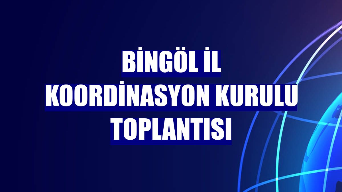 Bingöl İl Koordinasyon Kurulu toplantısı