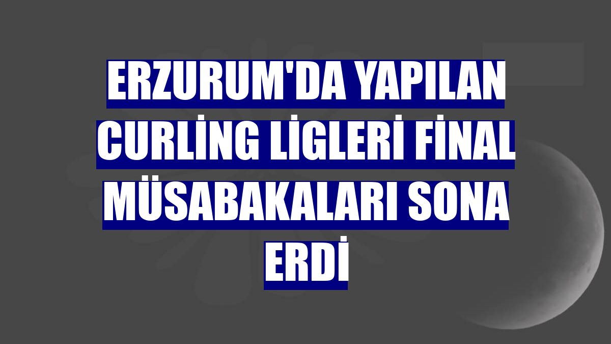 Erzurum'da yapılan Curling Ligleri Final Müsabakaları sona erdi