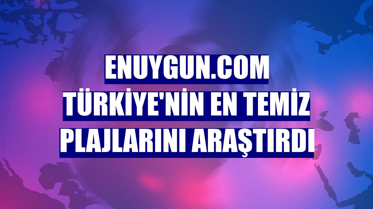 Enuygun.com Türkiye'nin en temiz plajlarını araştırdı