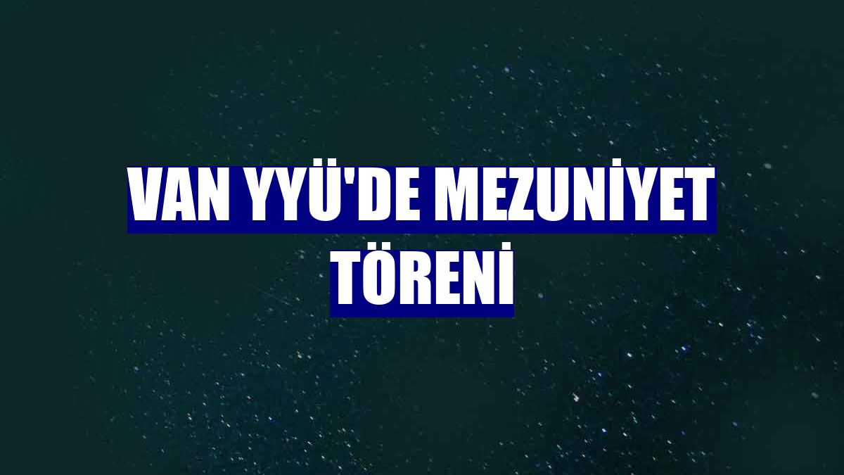 Van YYÜ'de mezuniyet töreni