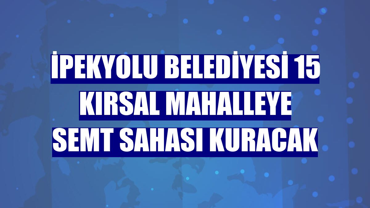 İpekyolu Belediyesi 15 kırsal mahalleye semt sahası kuracak