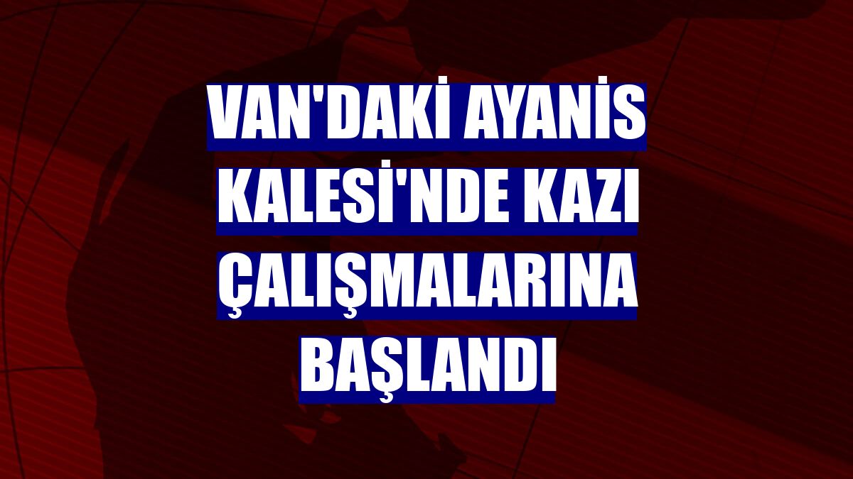 Van'daki Ayanis Kalesi'nde kazı çalışmalarına başlandı