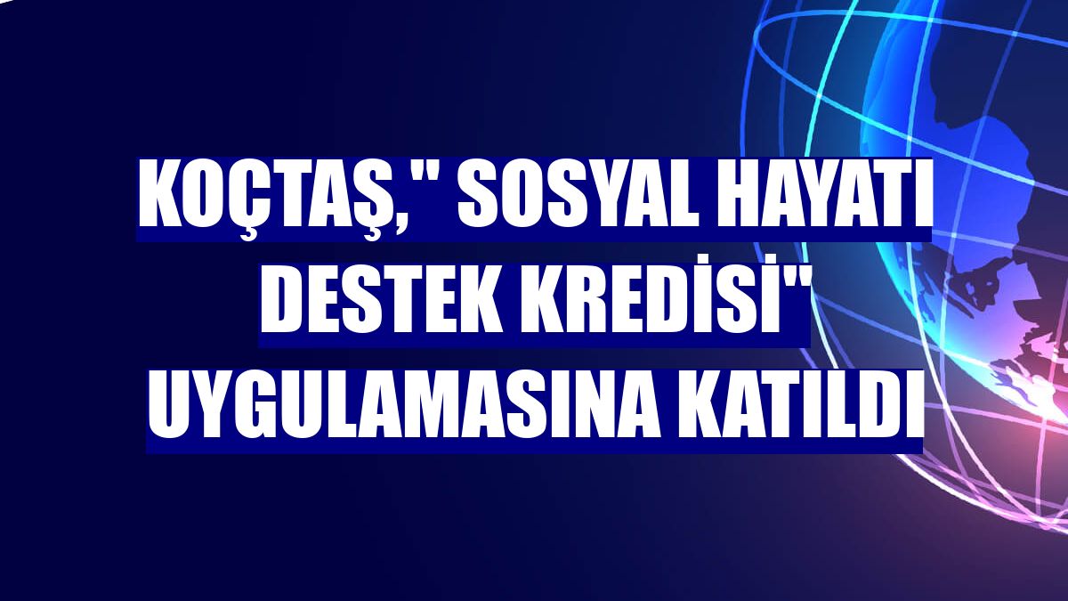 Koçtaş," Sosyal Hayatı Destek Kredisi" uygulamasına katıldı