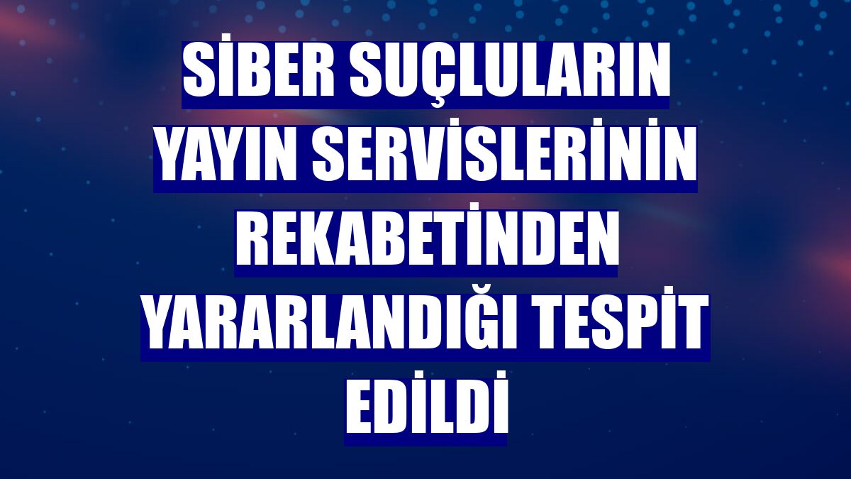 Siber suçluların yayın servislerinin rekabetinden yararlandığı tespit edildi