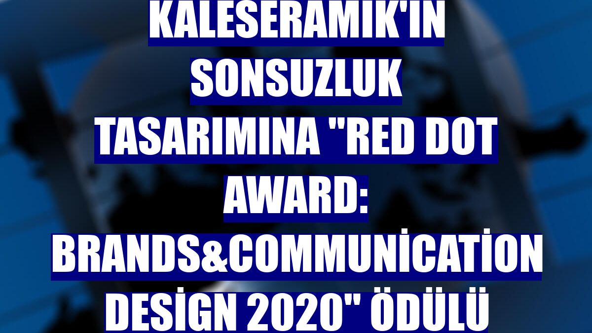 Kaleseramik'in sonsuzluk tasarımına "Red Dot Award: Brands&Communication Design 2020" ödülü