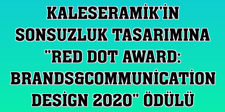 Kaleseramik'in sonsuzluk tasarımına 'Red Dot Award: Brands&Communication Design 2020' ödülü