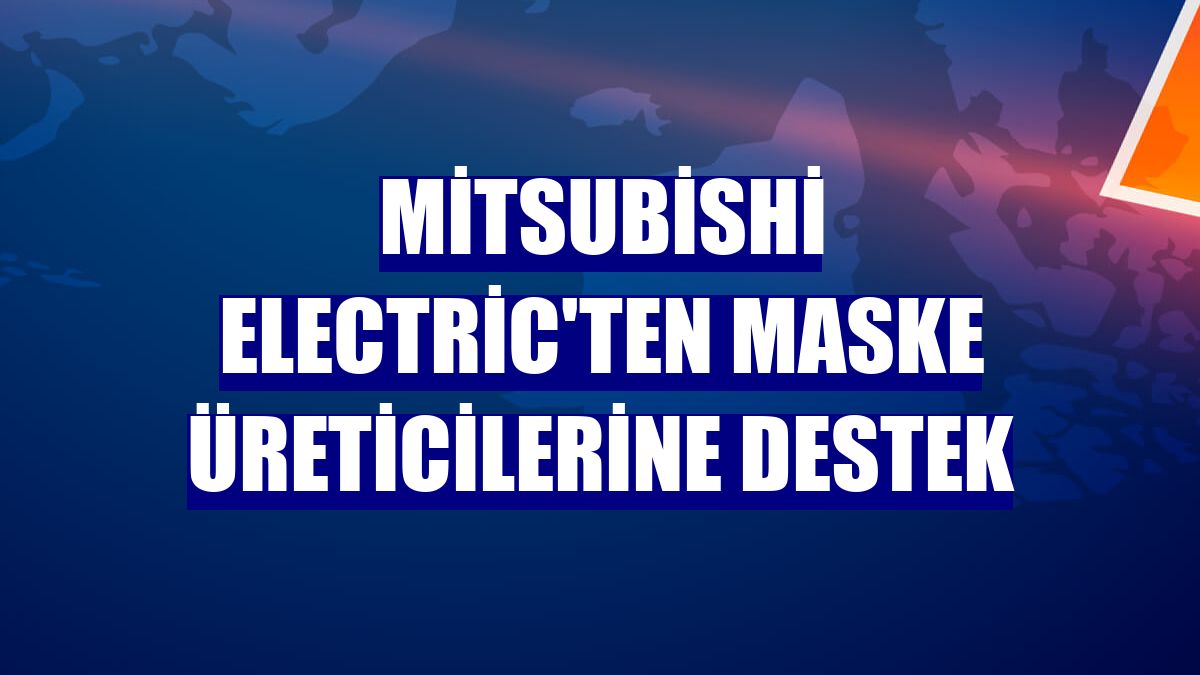 Mitsubishi Electric'ten maske üreticilerine destek