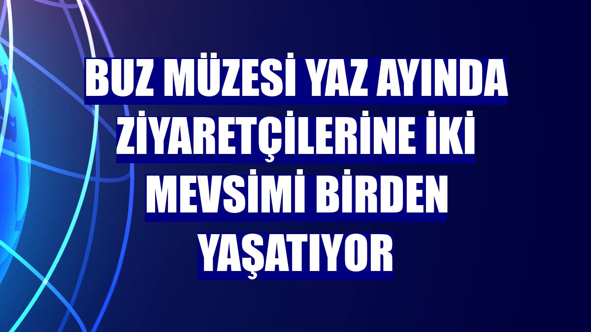 Buz müzesi yaz ayında ziyaretçilerine iki mevsimi birden yaşatıyor