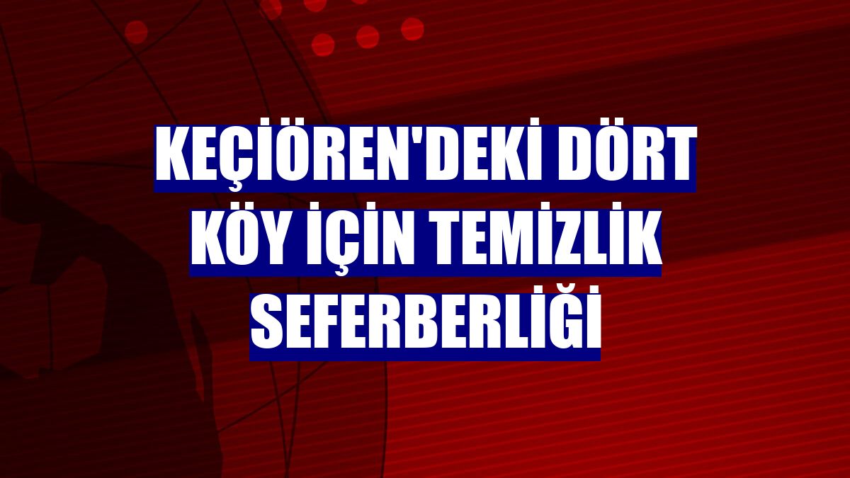 Keçiören'deki dört köy için temizlik seferberliği