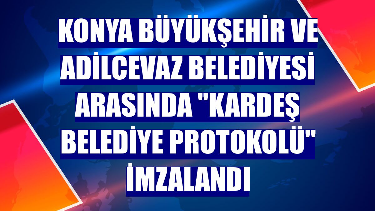 Konya Büyükşehir ve Adilcevaz Belediyesi arasında "kardeş belediye protokolü" imzalandı